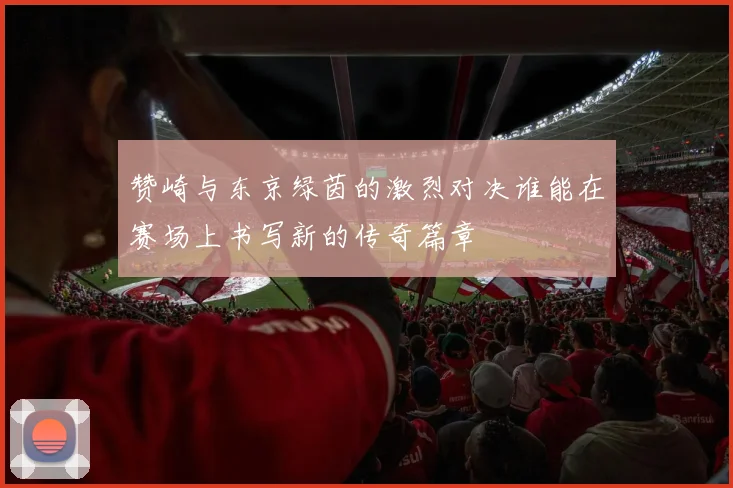 赞崎与东京绿茵的激烈对决谁能在赛场上书写新的传奇篇章