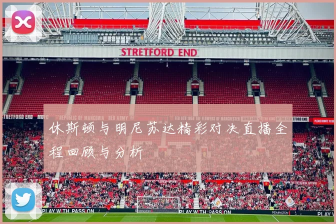 休斯顿与明尼苏达精彩对决直播全程回顾与分析