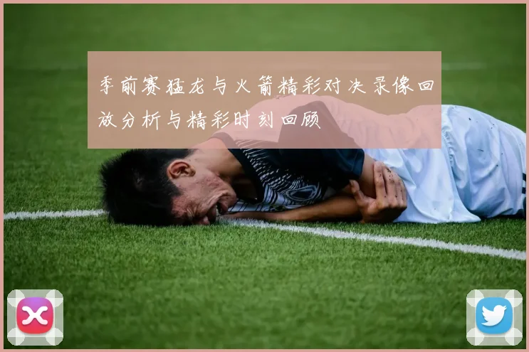季前赛猛龙与火箭精彩对决录像回放分析与精彩时刻回顾