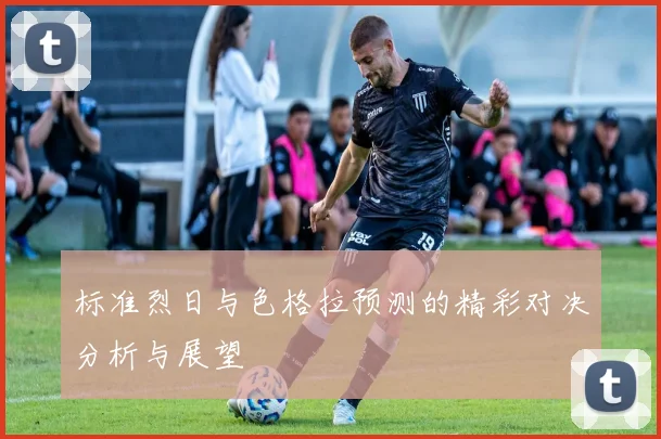 标准烈日与色格拉预测的精彩对决分析与展望