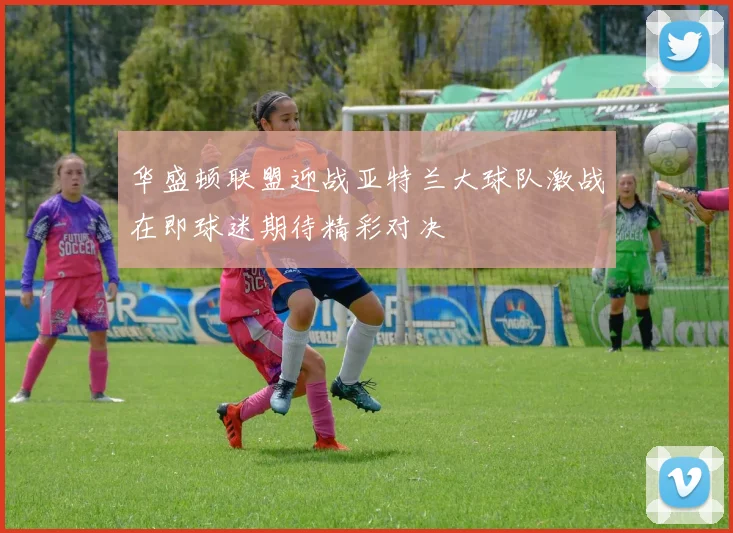 华盛顿联盟迎战亚特兰大球队激战在即球迷期待精彩对决