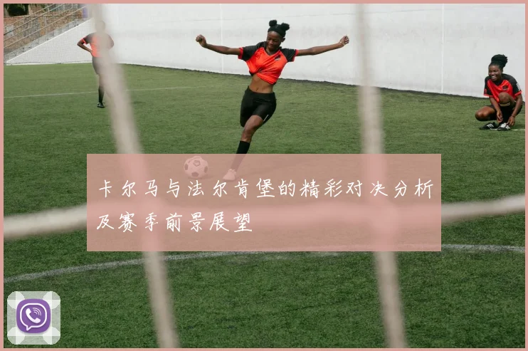 卡尔马与法尔肯堡的精彩对决分析及赛季前景展望