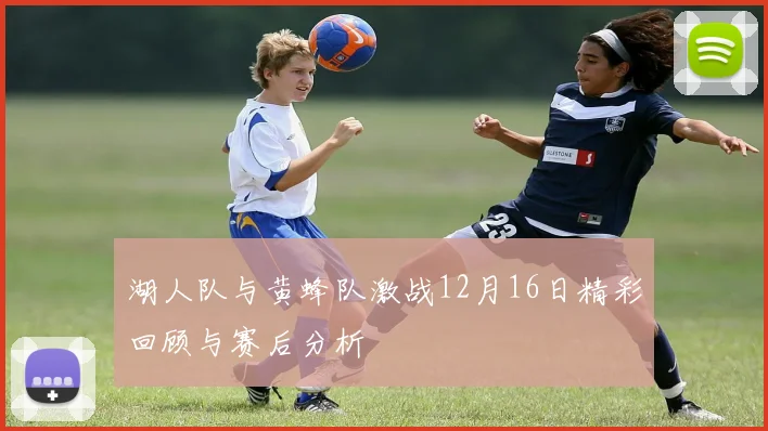 湖人队与黄蜂队激战12月16日精彩回顾与赛后分析