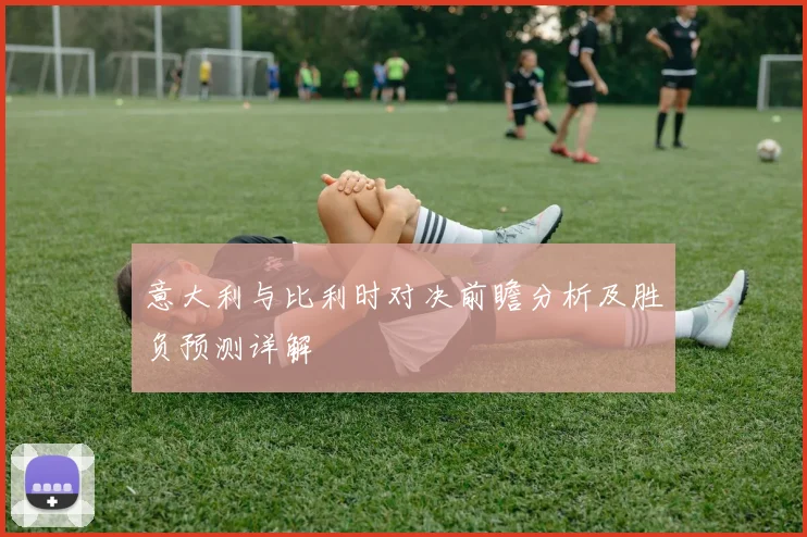 意大利与比利时对决前瞻分析及胜负预测详解