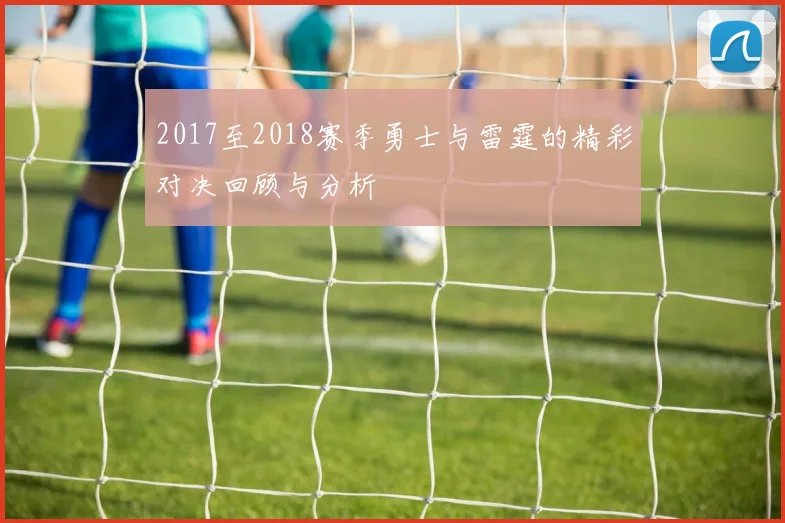 2017至2018赛季勇士与雷霆的精彩对决回顾与分析