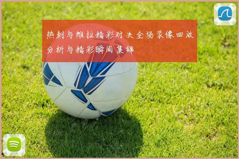 热刺与维拉精彩对决全场录像回放分析与精彩瞬间集锦