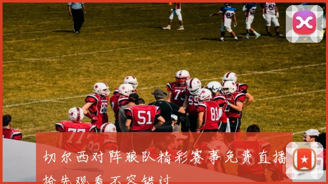 切尔西对阵狼队精彩赛事免费直播抢先观看不容错过