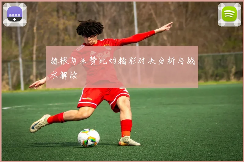 赫根与米赞比的精彩对决分析与战术解读