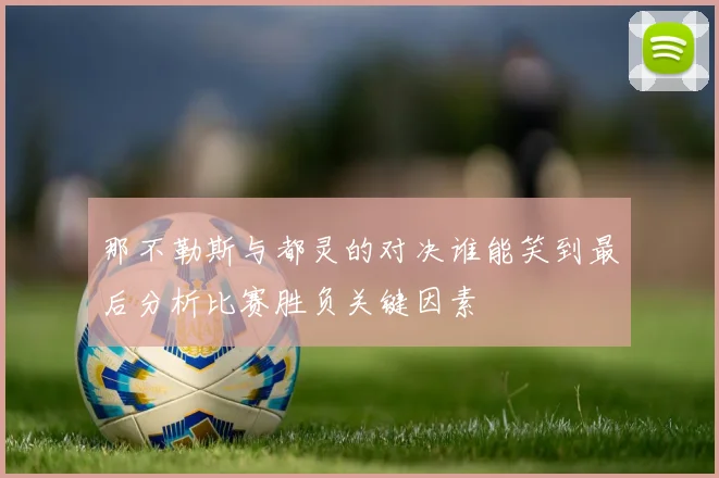 那不勒斯与都灵的对决谁能笑到最后分析比赛胜负关键因素
