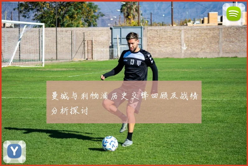 曼城与利物浦历史交锋回顾及战绩分析探讨