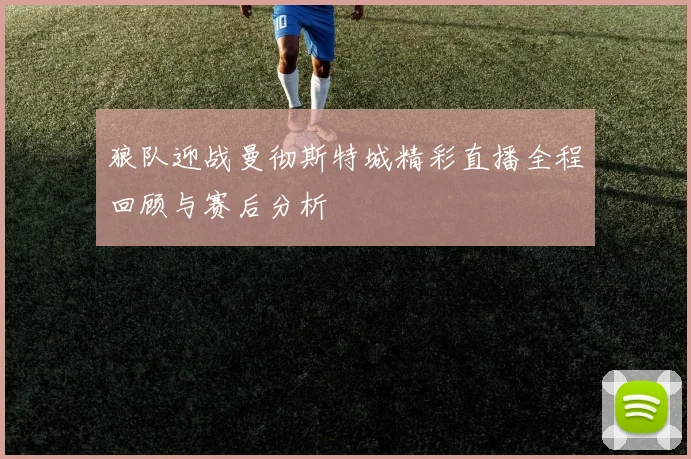 狼队迎战曼彻斯特城精彩直播全程回顾与赛后分析