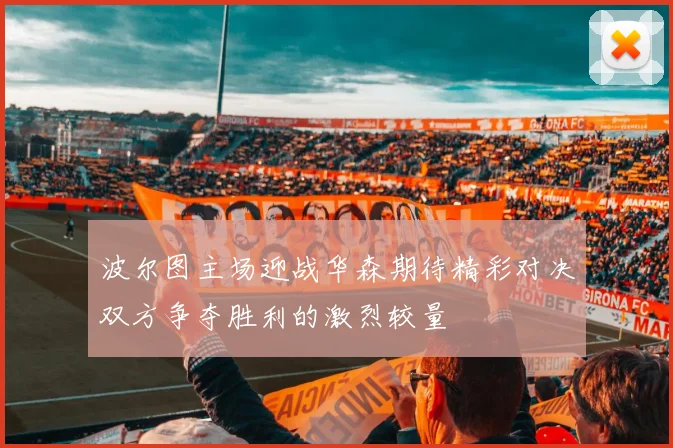 波尔图主场迎战华森期待精彩对决双方争夺胜利的激烈较量