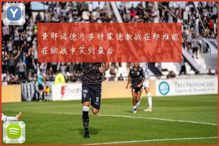 费耶诺德与多特蒙德激战在即谁能在欧战中笑到最后