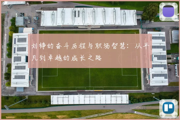 刘铮的奋斗历程与职场智慧：从平凡到卓越的成长之路