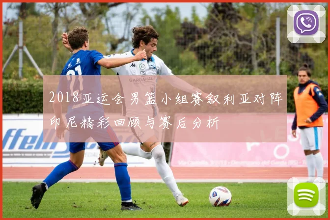 2018亚运会男篮小组赛叙利亚对阵印尼精彩回顾与赛后分析